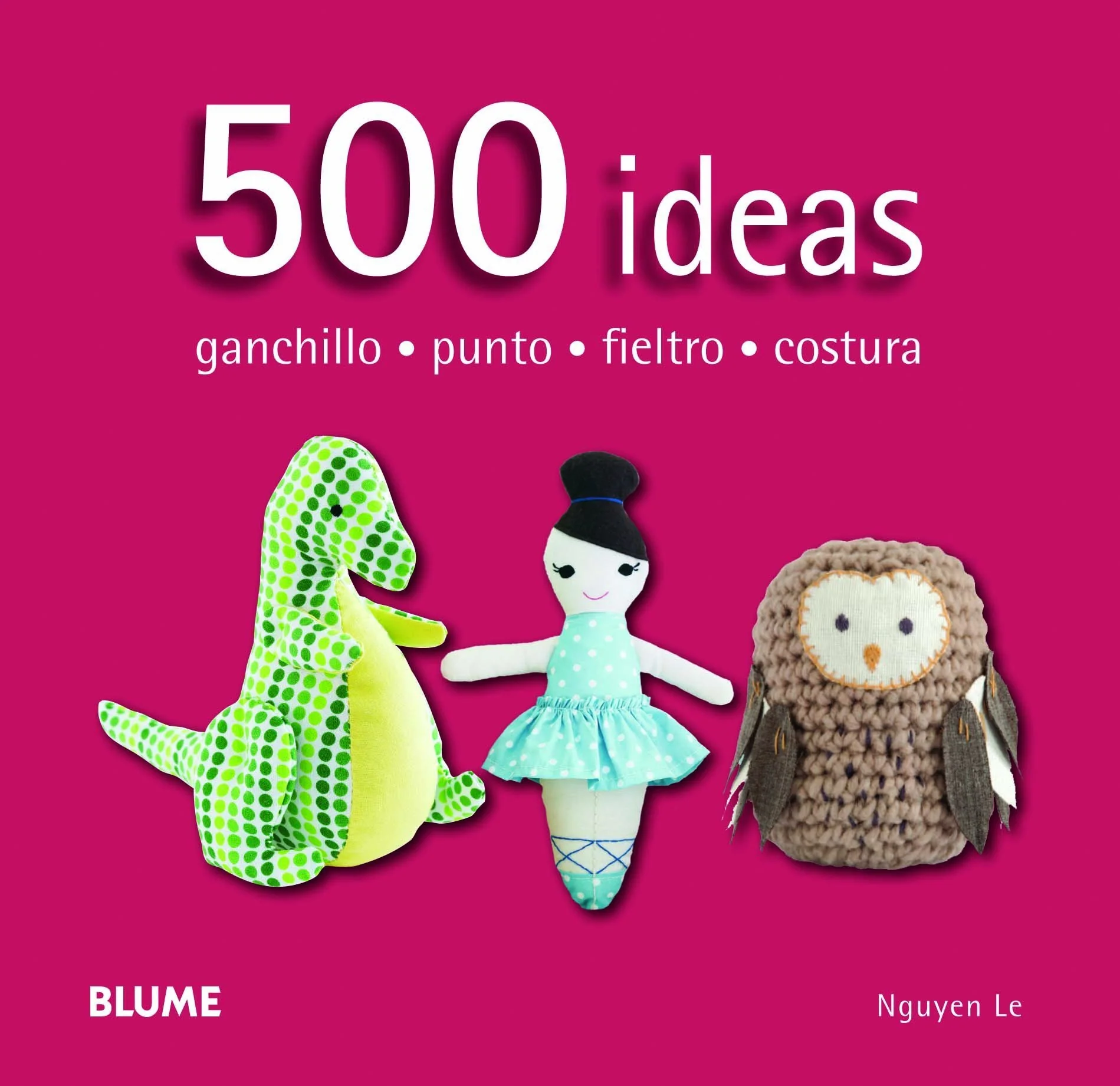 500 IDEAS: GANCHILLO, PUNTO, FIELTRO Y COSTURA