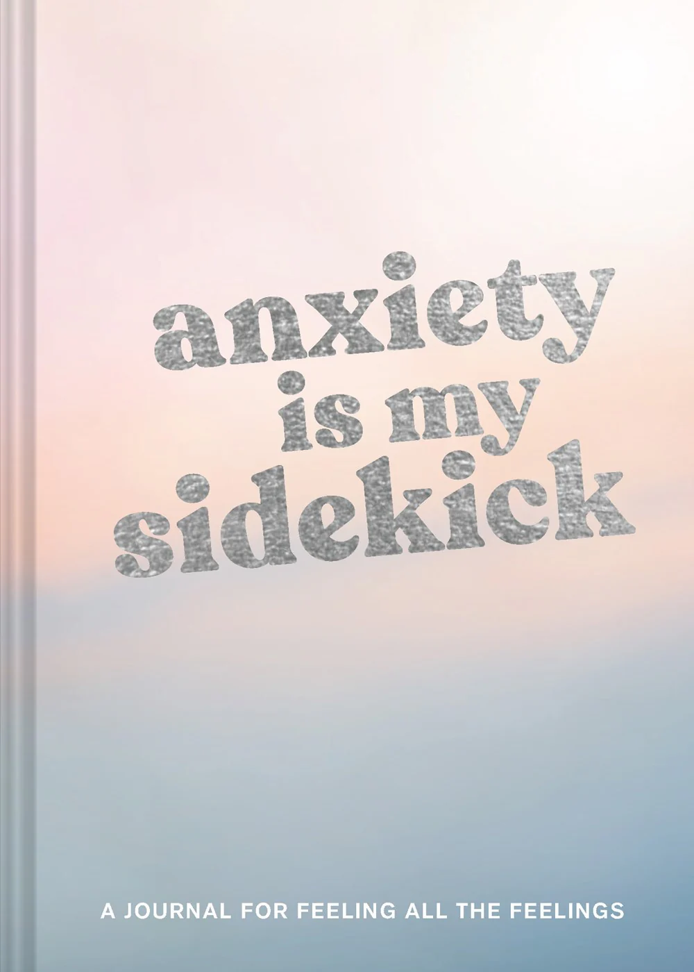 Anxiety Is My Sidekick : A Journal for Feeling All the Feelings