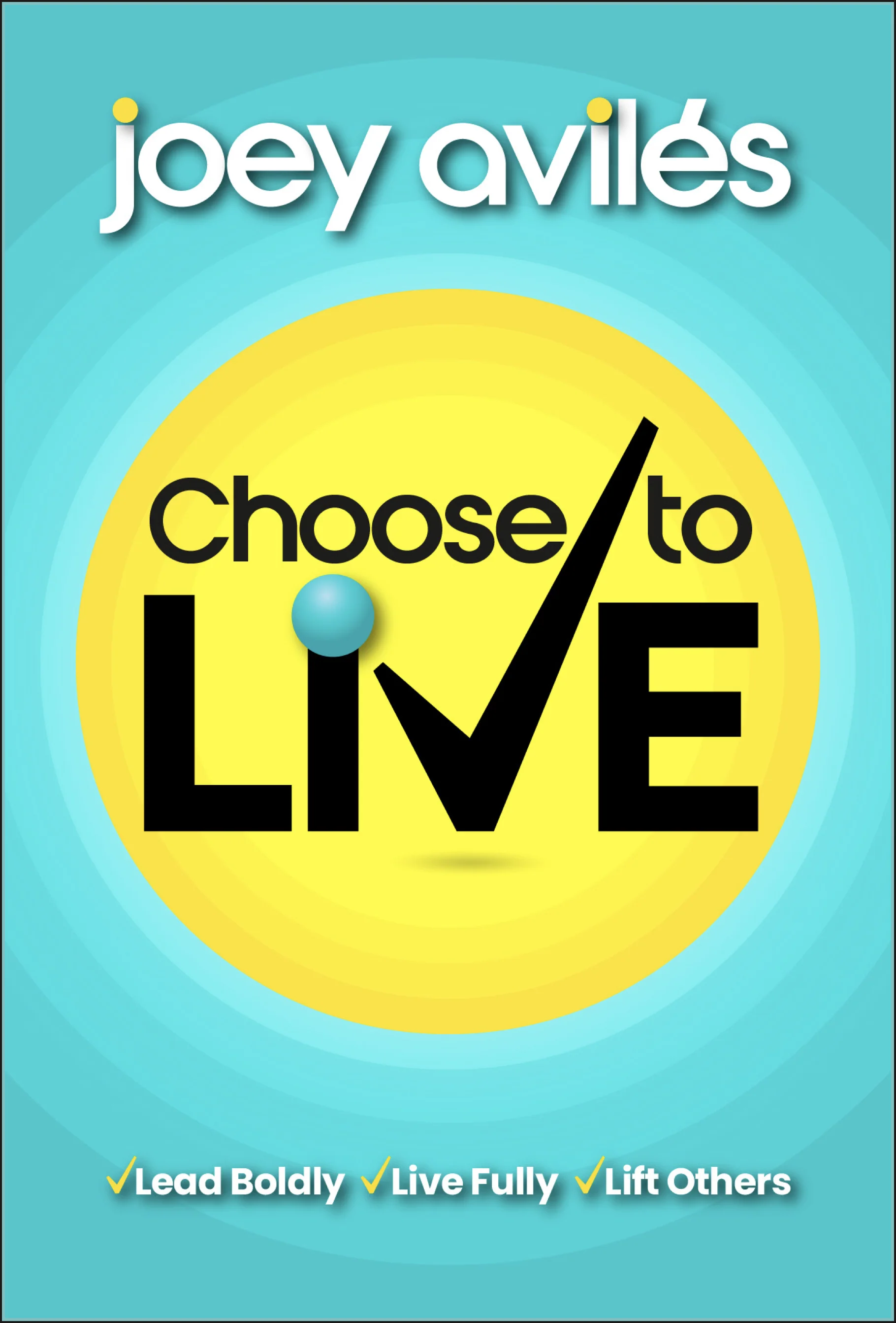 Choose to Live: Lead Boldly, Live Fully, Lift Others