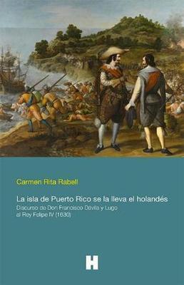La Isla de Puerto Rico se la Lleva el Holandés: Discurso de Don Francisco Dávila y Lugo al Rey Felipe IV (1630)