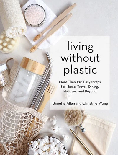 Living Without Plastic : More Than 100 Easy Swaps for Home, Travel, Dining, Holidays, and Beyond